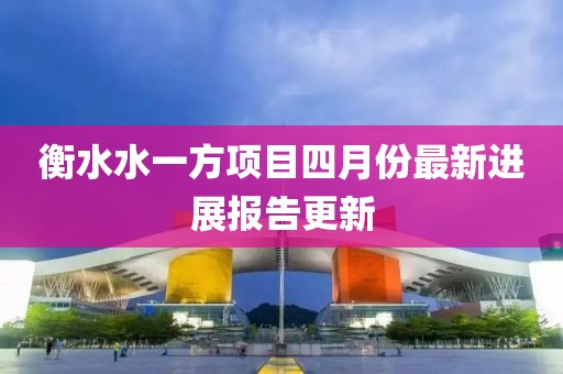 衡水水一方项目四月份最新进展报告更新