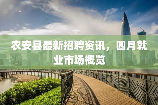 农安县最新招聘资讯，四月就业市场概览