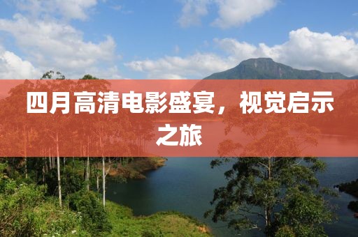 四月高清电影盛宴，视觉启示之旅
