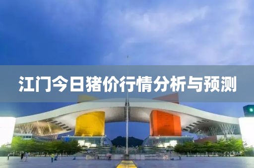 江门今日猪价行情分析与预测