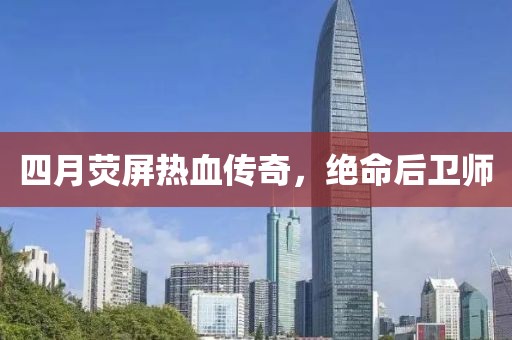 四月荧屏热血传奇，绝命后卫师