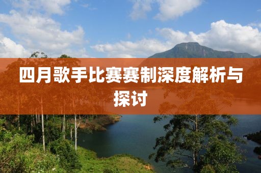 四月歌手比赛赛制深度解析与探讨