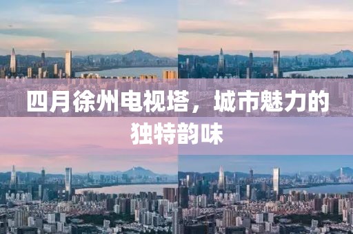 四月徐州电视塔，城市魅力的独特韵味