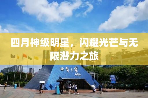四月神级明星，闪耀光芒与无限潜力之旅