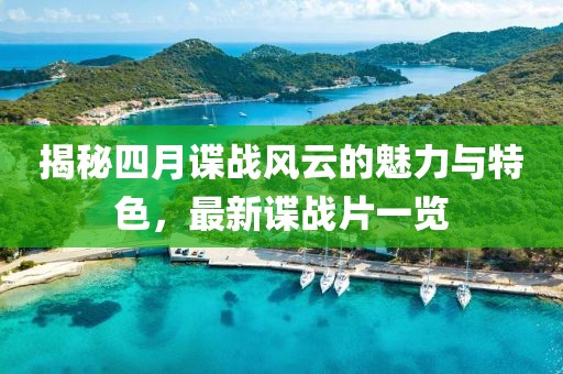 揭秘四月谍战风云的魅力与特色，最新谍战片一览