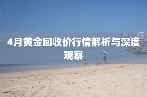 4月黄金回收价行情解析与深度观察