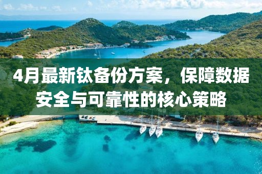 4月最新钛备份方案，保障数据安全与可靠性的核心策略