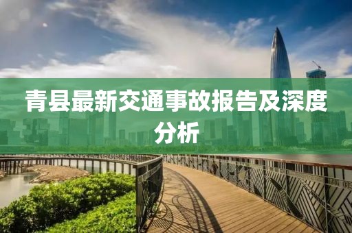 青县最新交通事故报告及深度分析