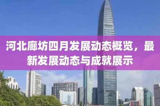 河北廊坊四月发展动态概览，最新发展动态与成就展示