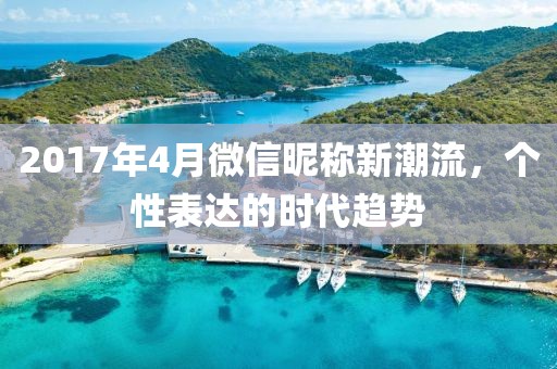 2017年4月微信昵称新潮流，个性表达的时代趋势