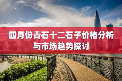 四月份青石十二石子价格分析与市场趋势探讨