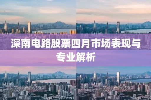 深南电路股票四月市场表现与专业解析