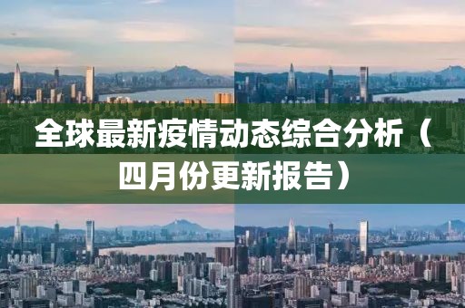 全球最新疫情动态综合分析（四月份更新报告）