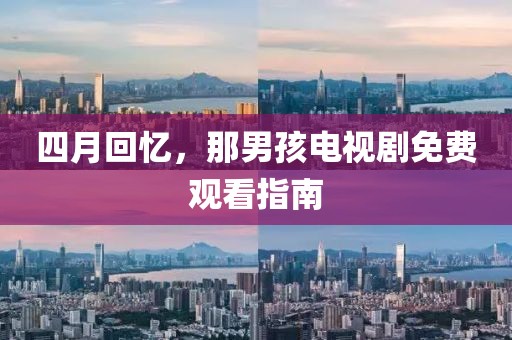 四月回忆，那男孩电视剧免费观看指南
