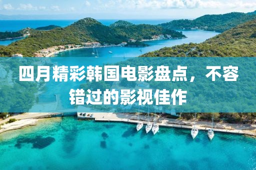 四月精彩韩国电影盘点，不容错过的影视佳作