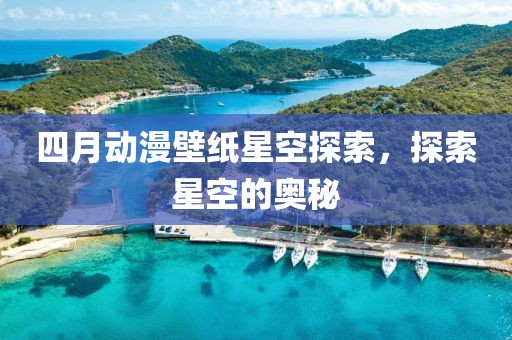 四月动漫壁纸星空探索，探索星空的奥秘