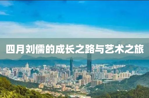 四月刘儒的成长之路与艺术之旅