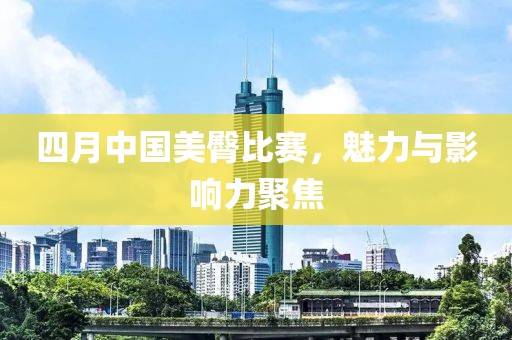 四月中国美臀比赛，魅力与影响力聚焦