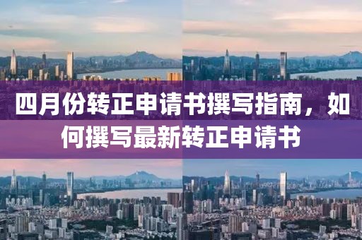 四月份转正申请书撰写指南，如何撰写最新转正申请书