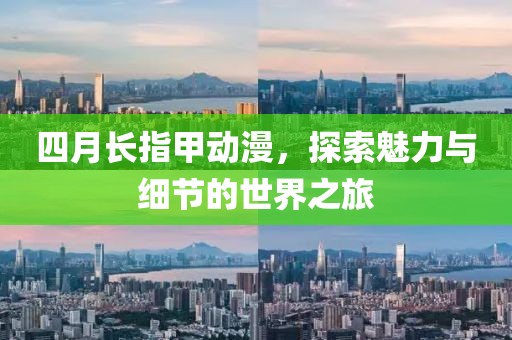 四月长指甲动漫，探索魅力与细节的世界之旅
