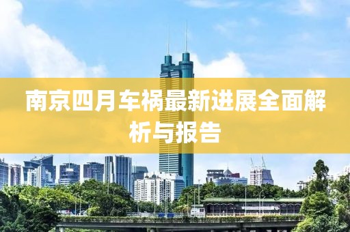南京四月车祸最新进展全面解析与报告