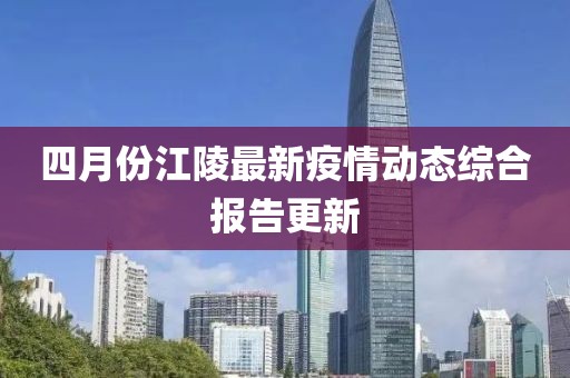 四月份江陵最新疫情动态综合报告更新