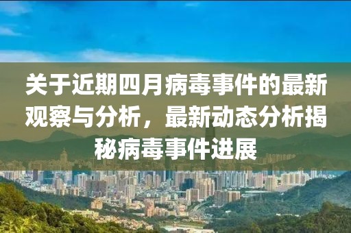 关于近期四月病毒事件的最新观察与分析，最新动态分析揭秘病毒事件进展