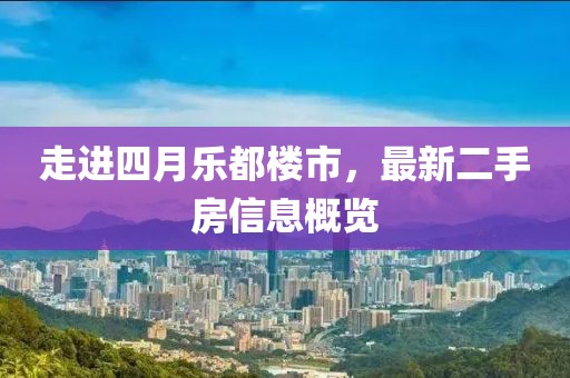 走进四月乐都楼市，最新二手房信息概览
