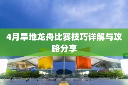 4月旱地龙舟比赛技巧详解与攻略分享