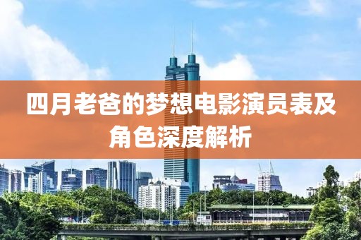 四月老爸的梦想电影演员表及角色深度解析