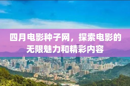 四月电影种子网，探索电影的无限魅力和精彩内容