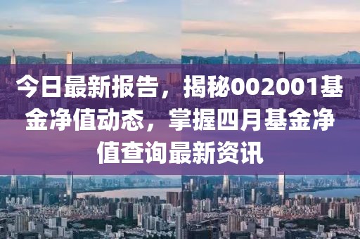 今日最新报告，揭秘002001基金净值动态，掌握四月基金净值查询最新资讯