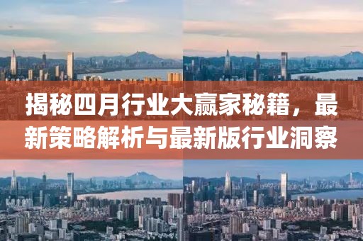 揭秘四月行业大赢家秘籍，最新策略解析与最新版行业洞察