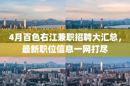 4月百色右江兼职招聘大汇总，最新职位信息一网打尽