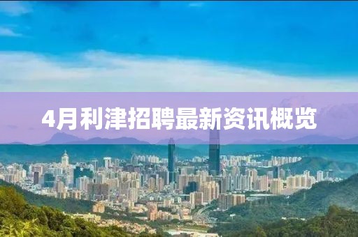 4月利津招聘最新资讯概览