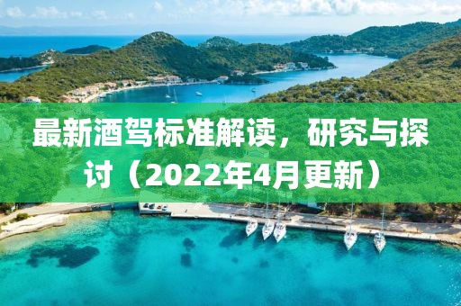 最新酒驾标准解读，研究与探讨（2022年4月更新）