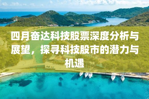 四月奋达科技股票深度分析与展望，探寻科技股市的潜力与机遇