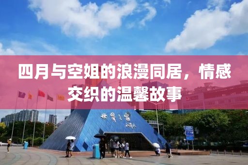四月与空姐的浪漫同居，情感交织的温馨故事