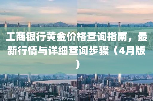 工商银行黄金价格查询指南，最新行情与详细查询步骤（4月版）