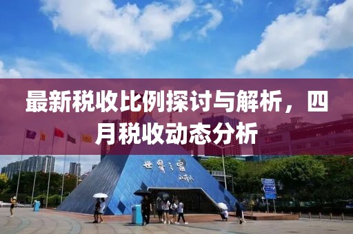 最新税收比例探讨与解析，四月税收动态分析