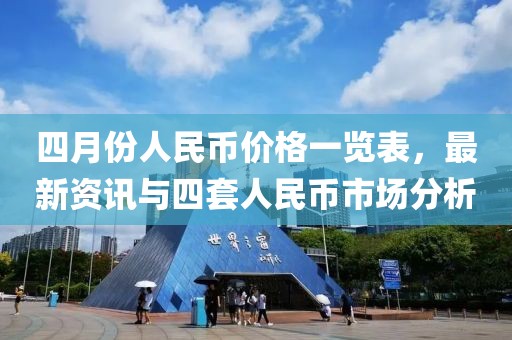 四月份人民币价格一览表，最新资讯与四套人民币市场分析