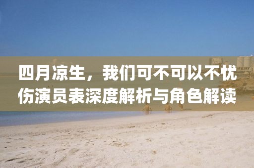 四月凉生，我们可不可以不忧伤演员表深度解析与角色解读