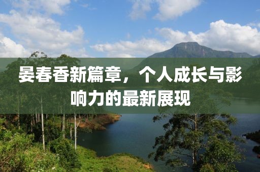 晏春香新篇章，个人成长与影响力的最新展现