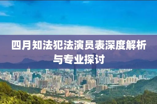 四月知法犯法演员表深度解析与专业探讨