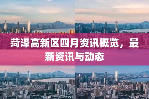 菏泽高新区四月资讯概览，最新资讯与动态