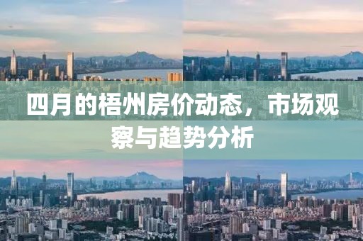 四月的梧州房价动态，市场观察与趋势分析
