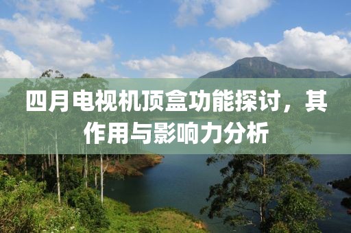 四月电视机顶盒功能探讨，其作用与影响力分析