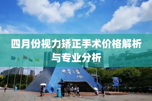 四月份视力矫正手术价格解析与专业分析