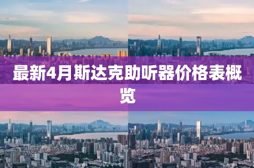最新4月斯达克助听器价格表概览