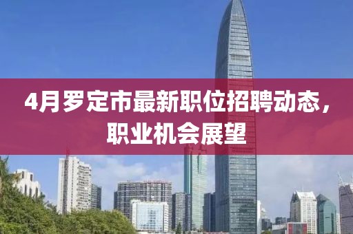 4月罗定市最新职位招聘动态，职业机会展望